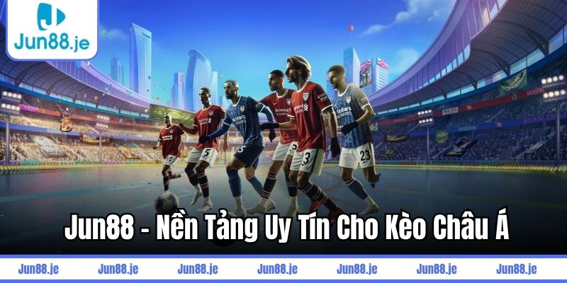 Jun88 - Nền tảng uy tín cho kèo châu Á